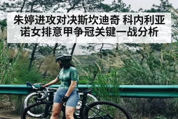 朱婷进攻对决斯坎迪奇 科内利亚诺女排意甲争冠关键一战分析