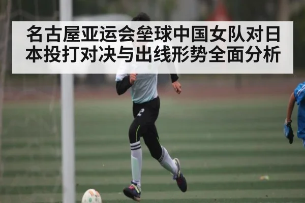 名古屋亚运会垒球中国女队对日本投打对决与出线形势全面分析